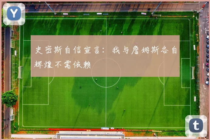 史密斯自信宣言：我与詹姆斯各自辉煌不需依赖