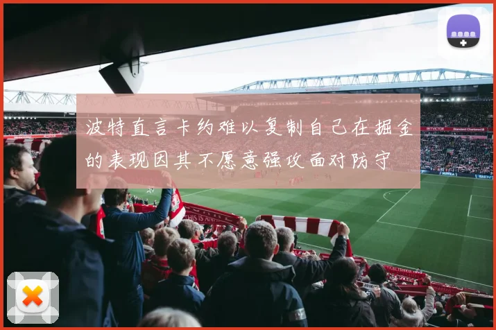 波特直言卡约难以复制自己在掘金的表现因其不愿意强攻面对防守