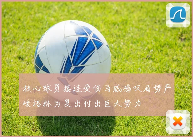 核心球员接连受伤马威感叹局势严峻格林为复出付出巨大努力