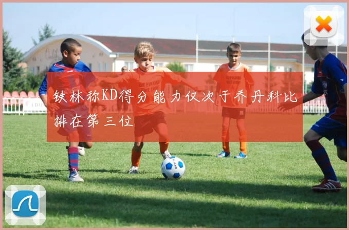 铁林称KD得分能力仅次于乔丹科比排在第三位