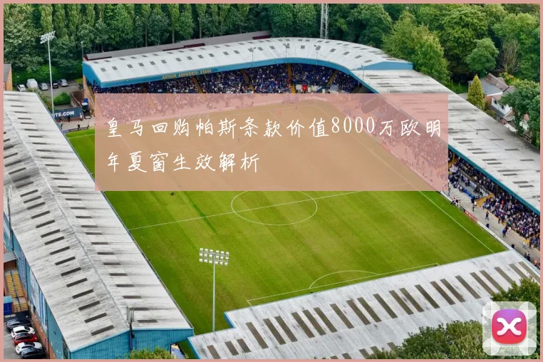 皇马回购帕斯条款价值8000万欧明年夏窗生效解析
