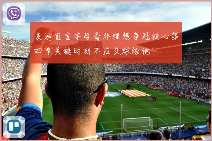 麦迪直言字母哥非理想争冠核心第四节关键时刻不应交球给他
