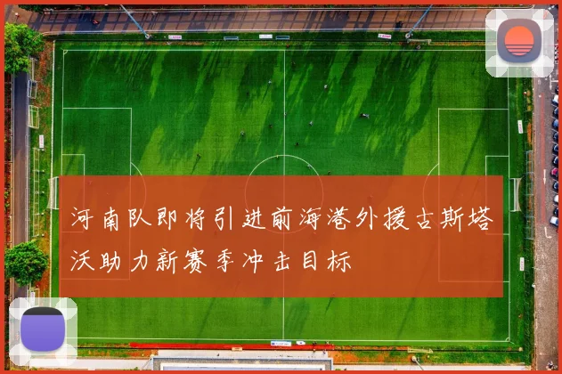 河南队即将引进前海港外援古斯塔沃助力新赛季冲击目标